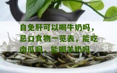 自免肝可以喝牛奶吗，忌口食物一览表，能吃南瓜吗，能喝羊奶吗