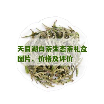 天目湖白茶生态茶礼盒图片、价格及评价