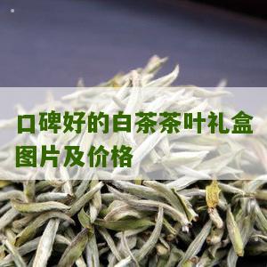 口碑好的白茶茶叶礼盒图片及价格