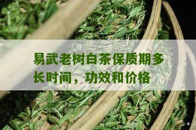 易武老树白茶保质期多长时间，功效和价格