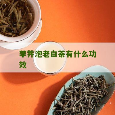 荸荠泡老白茶有什么功效