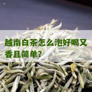 越南白茶怎么泡好喝又香且简单？