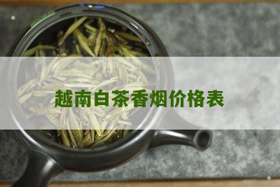 越南白茶香烟价格表