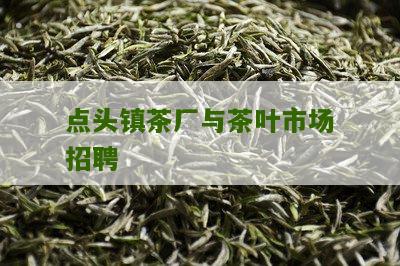 点头镇茶厂与茶叶市场招聘