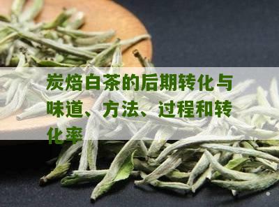 炭焙白茶的后期转化与味道、方法、过程和转化率