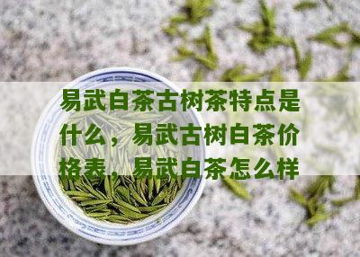 易武白茶古树茶特点是什么，易武古树白茶价格表，易武白茶怎么样