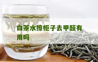 白茶水擦柜子去甲醛有用吗