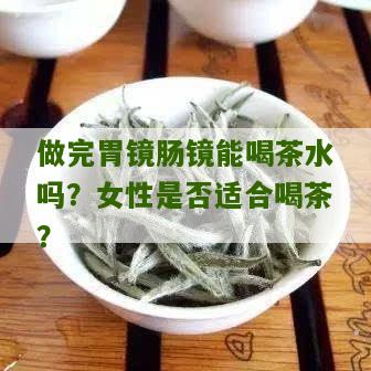 做完胃镜肠镜能喝茶水吗？女性是否适合喝茶？