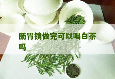 肠胃镜做完可以喝白茶吗