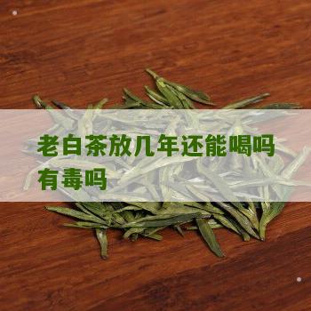 老白茶放几年还能喝吗有毒吗