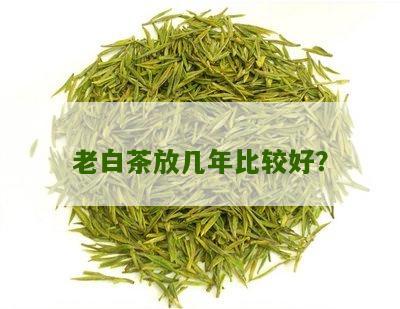 老白茶放几年比较好？