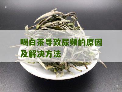 喝白茶导致尿频的原因及解决方法