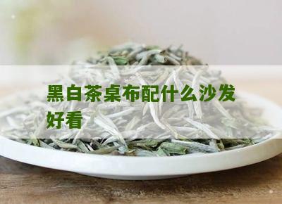 黑白茶桌布配什么沙发好看