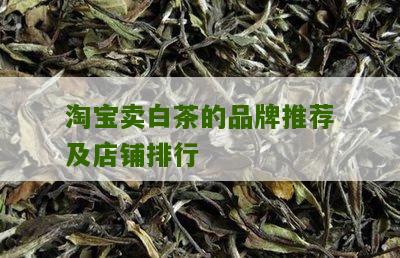 淘宝卖白茶的品牌推荐及店铺排行