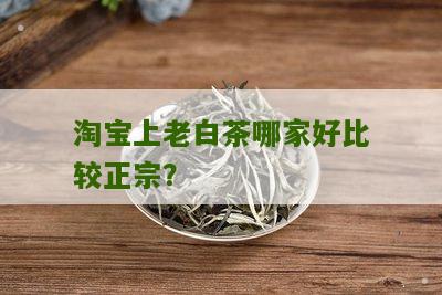 淘宝上老白茶哪家好比较正宗？