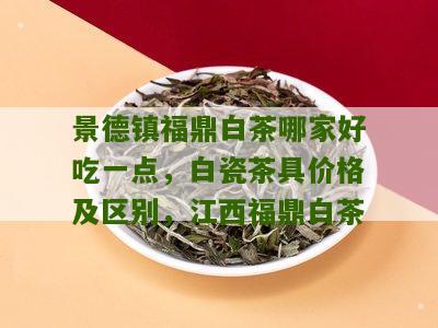 景德镇福鼎白茶哪家好吃一点，白瓷茶具价格及区别，江西福鼎白茶