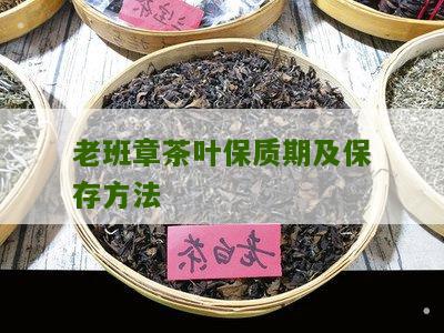 老班章茶叶保质期及保存方法