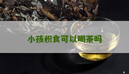 小孩积食可以喝茶吗