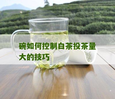 碗如何控制白茶投茶量大的技巧