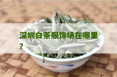 深圳白茶服饰场在哪里？