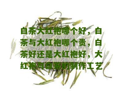 白茶大红袍哪个好，白茶与大红袍哪个贵，白茶好还是大红袍好，大红袍与白茶的制作工艺