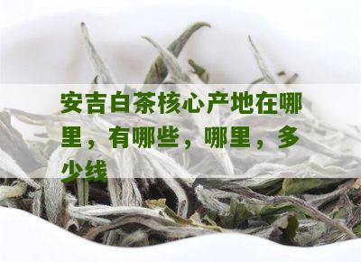 安吉白茶核心产地在哪里，有哪些，哪里，多少线