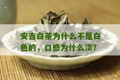 安吉白茶为什么不是白色的，口感为什么淡？