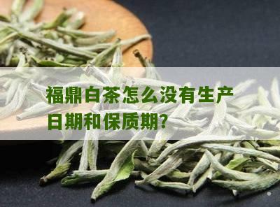 福鼎白茶怎么没有生产日期和保质期？