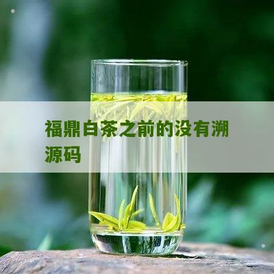 福鼎白茶之前的没有溯源码