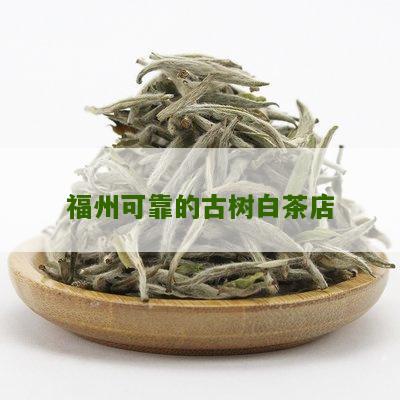 福州可靠的古树白茶店