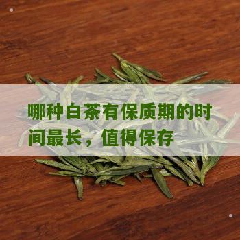 哪种白茶有保质期的时间最长，值得保存