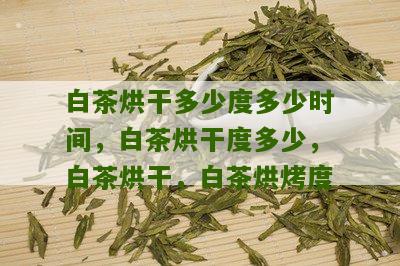 白茶烘干多少度多少时间，白茶烘干度多少，白茶烘干，白茶烘烤度