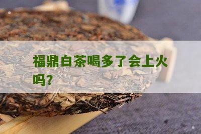 福鼎白茶喝多了会上火吗？