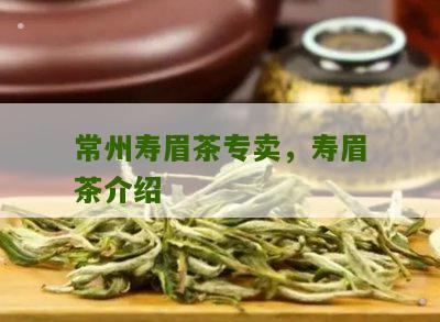 常州寿眉茶专卖，寿眉茶介绍