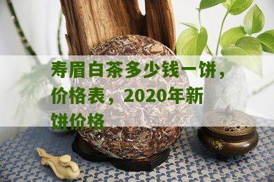 寿眉白茶多少钱一饼，价格表，2020年新饼价格