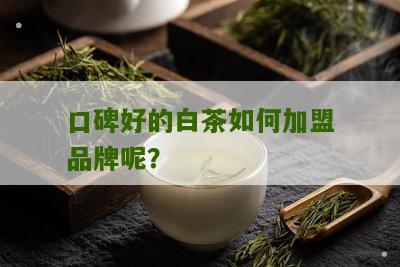 口碑好的白茶如何加盟品牌呢？