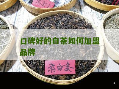 口碑好的白茶如何加盟品牌