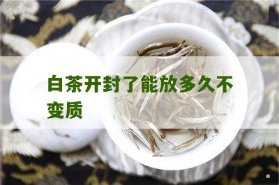 白茶开封了能放多久不变质