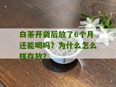 白茶开袋后放了6个月还能喝吗？为什么怎么样存放？