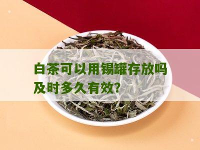 白茶可以用锡罐存放吗及时多久有效？