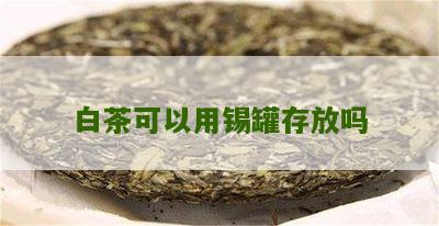 白茶可以用锡罐存放吗