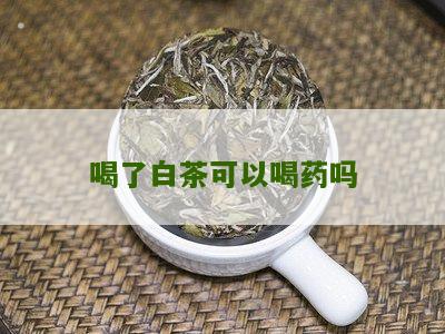 喝了白茶可以喝药吗