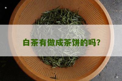 白茶有做成茶饼的吗？