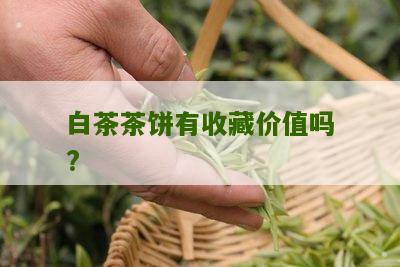 白茶茶饼有收藏价值吗?