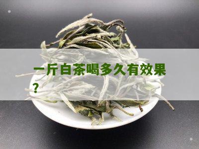 一斤白茶喝多久有效果？