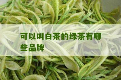 可以叫白茶的绿茶有哪些品牌