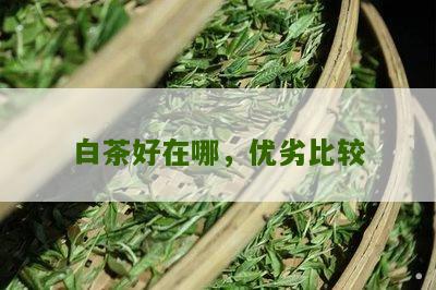 白茶好在哪，优劣比较