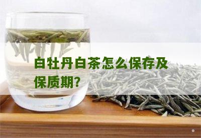 白牡丹白茶怎么保存及保质期？