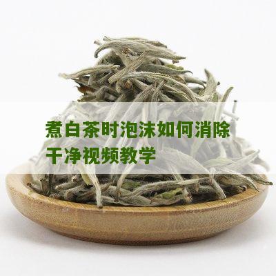 煮白茶时泡沫如何消除干净视频教学