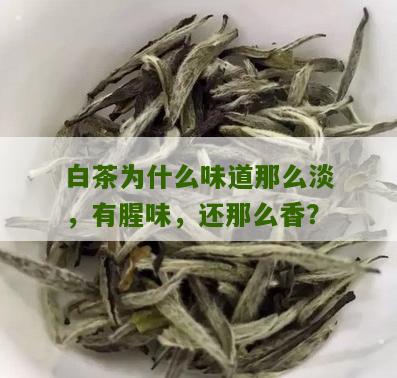 白茶为什么味道那么淡，有腥味，还那么香？